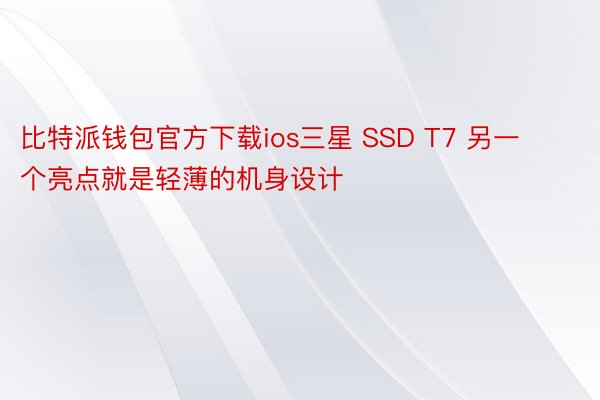 比特派钱包官方下载ios三星 SSD T7 另一个亮点就是轻薄的机身设计