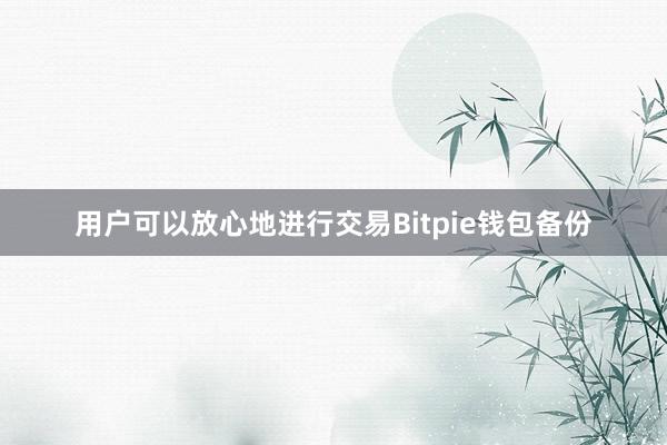 用户可以放心地进行交易Bitpie钱包备份