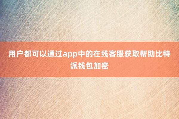 用户都可以通过app中的在线客服获取帮助比特派钱包加密