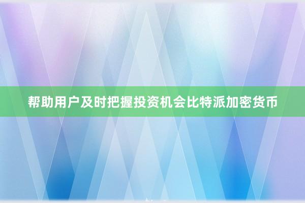 帮助用户及时把握投资机会比特派加密货币