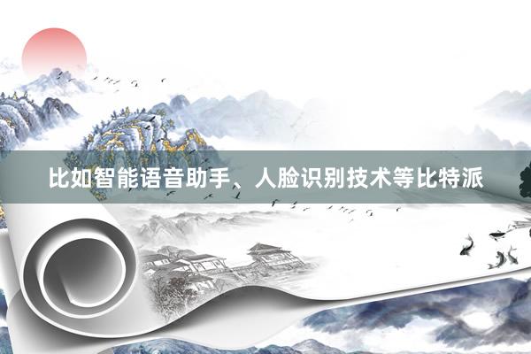 比如智能语音助手、人脸识别技术等比特派