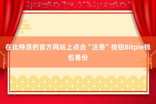 在比特派的官方网站上点击“注册”按钮Bitpie钱包备份