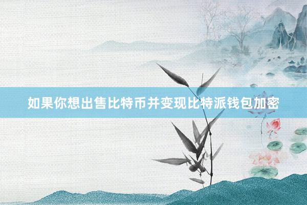 如果你想出售比特币并变现比特派钱包加密