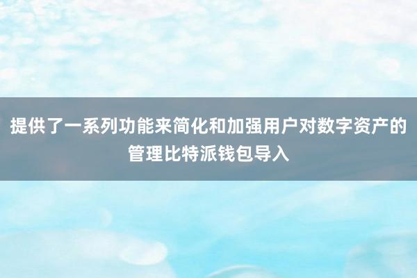 提供了一系列功能来简化和加强用户对数字资产的管理比特派钱包导入