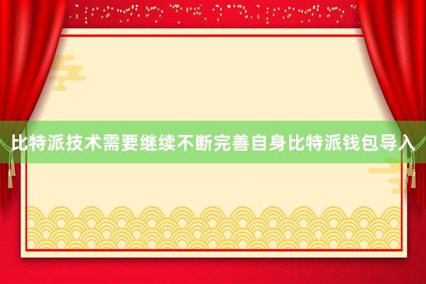 比特派技术需要继续不断完善自身比特派钱包导入