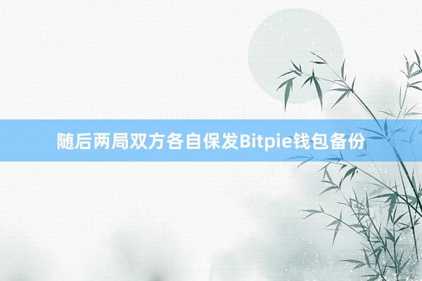 随后两局双方各自保发Bitpie钱包备份