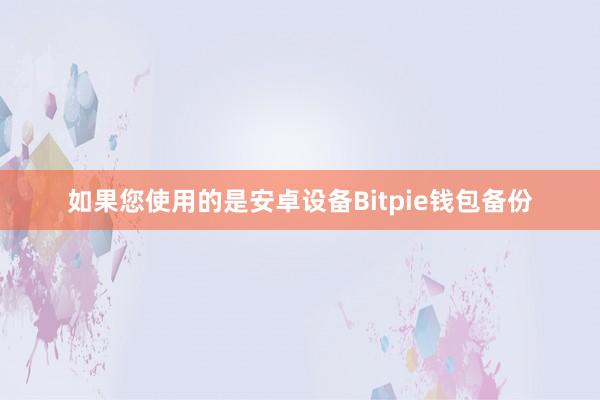 如果您使用的是安卓设备Bitpie钱包备份