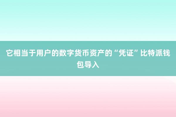 它相当于用户的数字货币资产的“凭证”比特派钱包导入