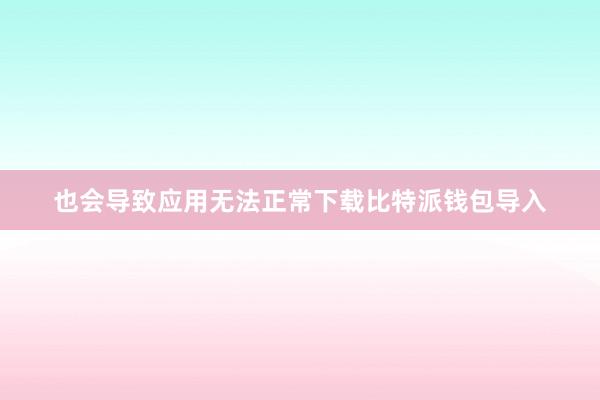 也会导致应用无法正常下载比特派钱包导入