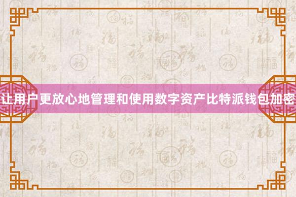 让用户更放心地管理和使用数字资产比特派钱包加密