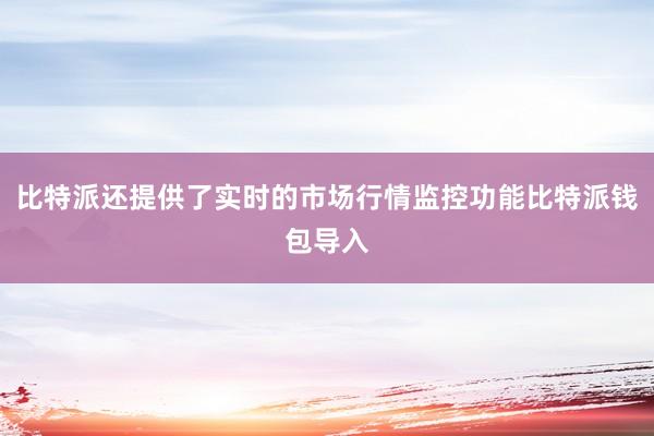 比特派还提供了实时的市场行情监控功能比特派钱包导入