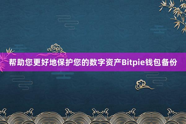 帮助您更好地保护您的数字资产Bitpie钱包备份