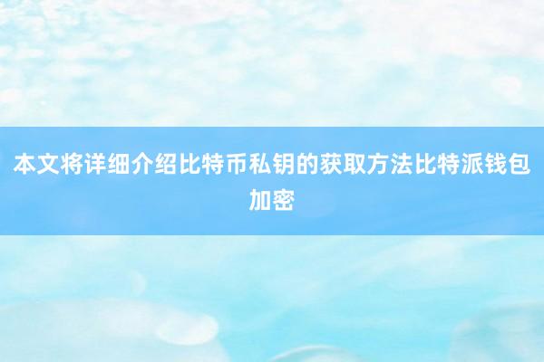 本文将详细介绍比特币私钥的获取方法比特派钱包加密