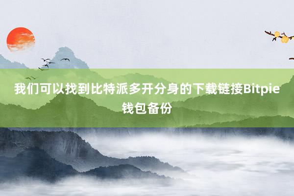 我们可以找到比特派多开分身的下载链接Bitpie钱包备份