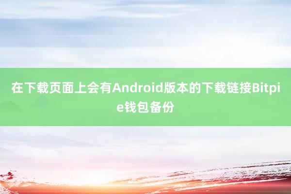 在下载页面上会有Android版本的下载链接Bitpie钱包备份