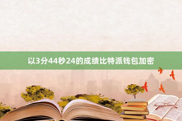 以3分44秒24的成绩比特派钱包加密