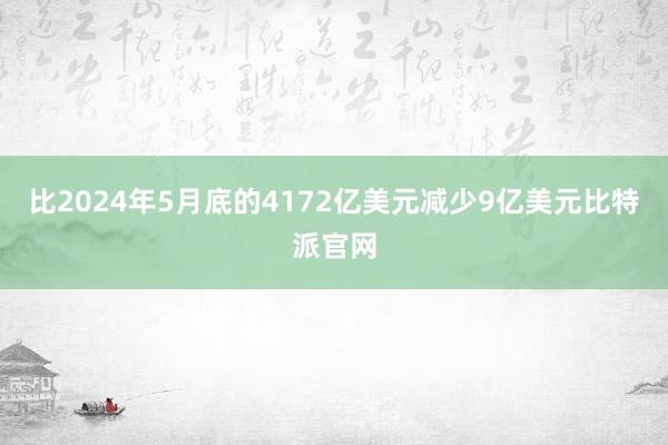 比2024年5月底的4172亿美元减少9亿美元比特派官网