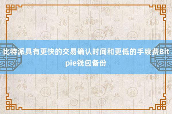 比特派具有更快的交易确认时间和更低的手续费Bitpie钱包备份