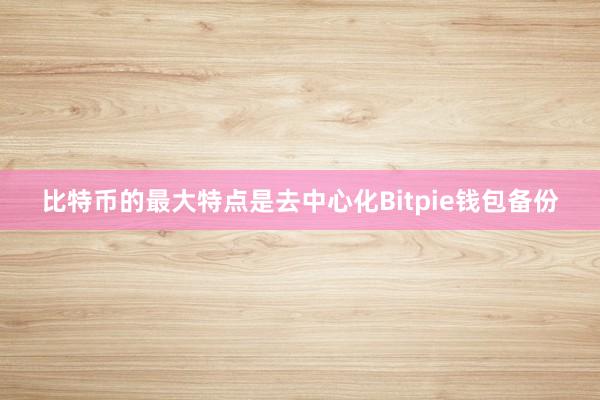 比特币的最大特点是去中心化Bitpie钱包备份