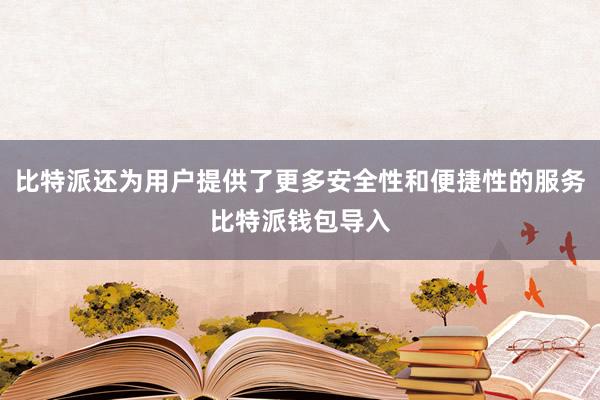 比特派还为用户提供了更多安全性和便捷性的服务比特派钱包导入