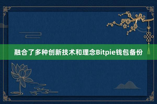 融合了多种创新技术和理念Bitpie钱包备份