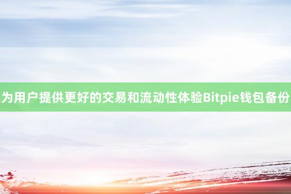 为用户提供更好的交易和流动性体验Bitpie钱包备份