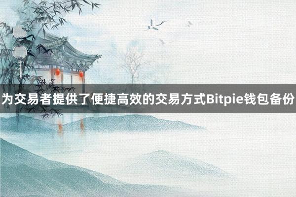 为交易者提供了便捷高效的交易方式Bitpie钱包备份