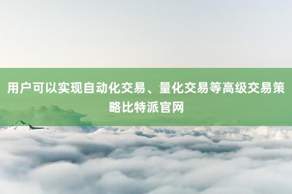 用户可以实现自动化交易、量化交易等高级交易策略比特派官网