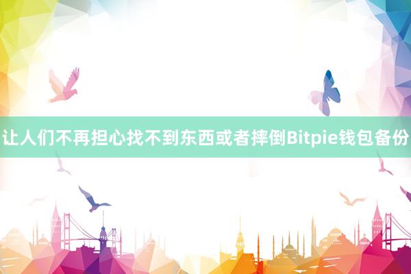 让人们不再担心找不到东西或者摔倒Bitpie钱包备份