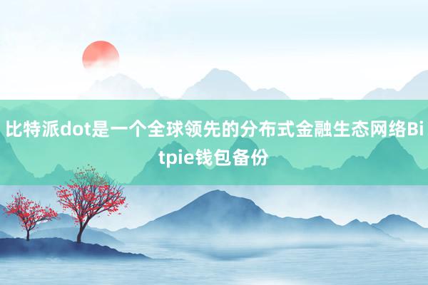 比特派dot是一个全球领先的分布式金融生态网络Bitpie钱包备份