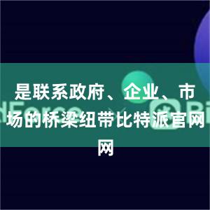 是联系政府、企业、市场的桥梁纽带比特派官网