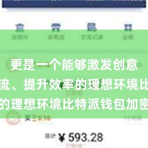 更是一个能够激发创意、促进交流、提升效率的理想环境比特派钱包加密