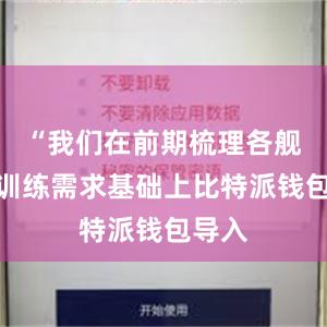 “我们在前期梳理各舰出海训练需求基础上比特派钱包导入