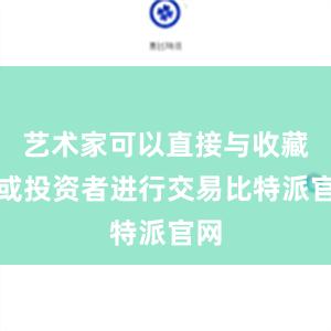 艺术家可以直接与收藏家或投资者进行交易比特派官网