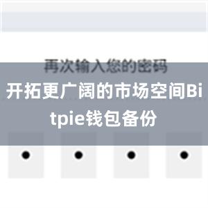 开拓更广阔的市场空间Bitpie钱包备份