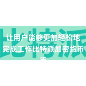 让用户能够更加轻松地完成工作比特派加密货币