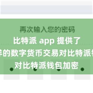 比特派 app 提供了丰富多样的数字货币交易对比特派钱包加密